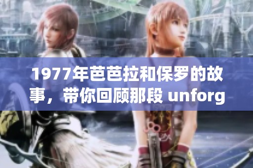 1977年芭芭拉和保罗的故事，带你回顾那段 unforgettable 的岁月