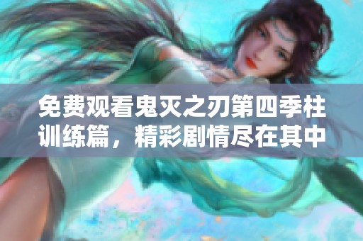 免费观看鬼灭之刃第四季柱训练篇，精彩剧情尽在其中让人期待！