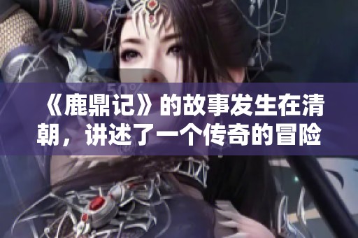 《鹿鼎记》的故事发生在清朝，讲述了一个传奇的冒险旅程