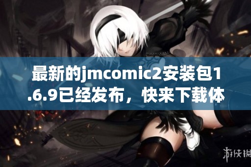 最新的jmcomic2安装包1.6.9已经发布，快来下载体验吧