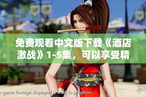 免费观看中文版下载《酒店激战》1-5集，可以享受精彩剧情，快来体验吧！