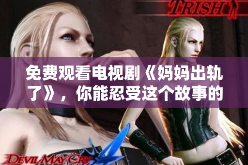 免费观看电视剧《妈妈出轨了》，你能忍受这个故事的展开吗