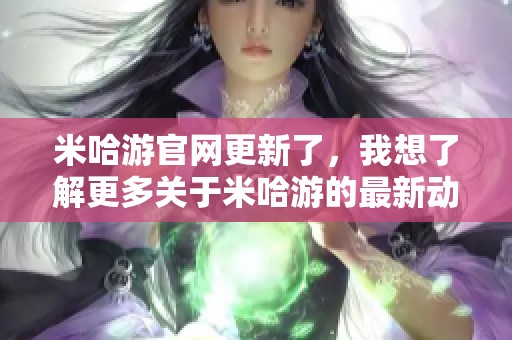 米哈游官网更新了，我想了解更多关于米哈游的最新动态和信息