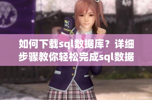 如何下载sql数据库？详细步骤教你轻松完成sql数据库下载任务