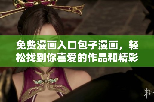 免费漫画入口包子漫画，轻松找到你喜爱的作品和精彩内容