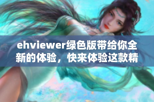 ehviewer绿色版带给你全新的体验，快来体验这款精彩的绿色软件吧