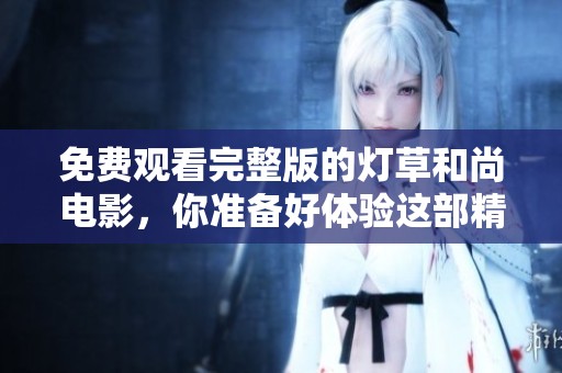 免费观看完整版的灯草和尚电影，你准备好体验这部精彩作品了吗