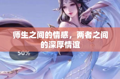师生之间的情感，两者之间的深厚情谊