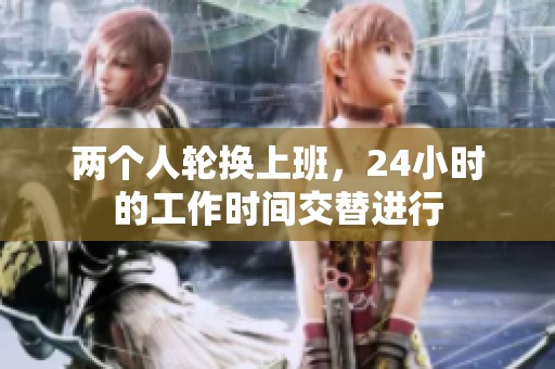两个人轮换上班，24小时的工作时间交替进行
