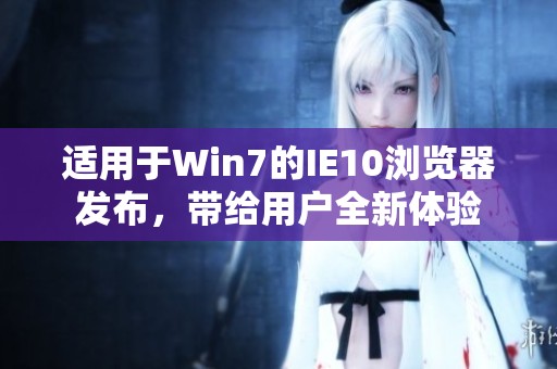 适用于Win7的IE10浏览器发布，带给用户全新体验