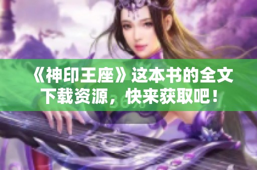 《神印王座》这本书的全文下载资源，快来获取吧！