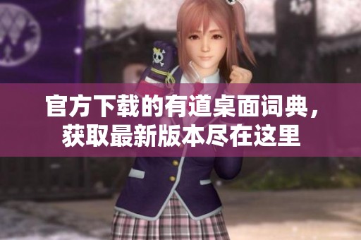 官方下载的有道桌面词典，获取最新版本尽在这里
