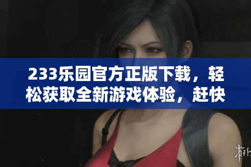233乐园官方正版下载，轻松获取全新游戏体验，赶快来试试吧！