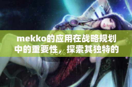 mekko的应用在战略规划中的重要性，探索其独特的分析方法和优势
