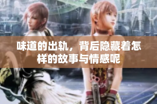 味道的出轨，背后隐藏着怎样的故事与情感呢