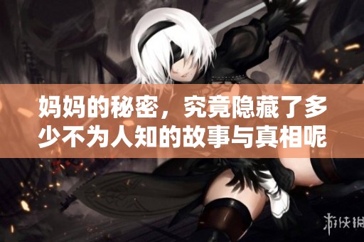 妈妈的秘密，究竟隐藏了多少不为人知的故事与真相呢