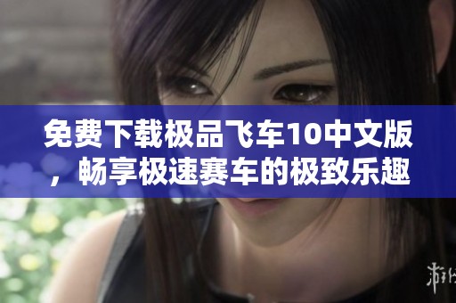 免费下载极品飞车10中文版，畅享极速赛车的极致乐趣与体验