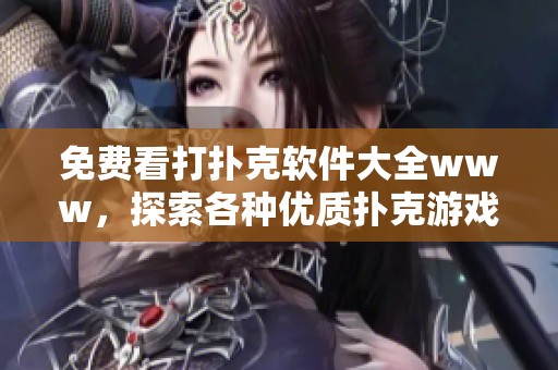 免费看打扑克软件大全www，探索各种优质扑克游戏软件推荐！