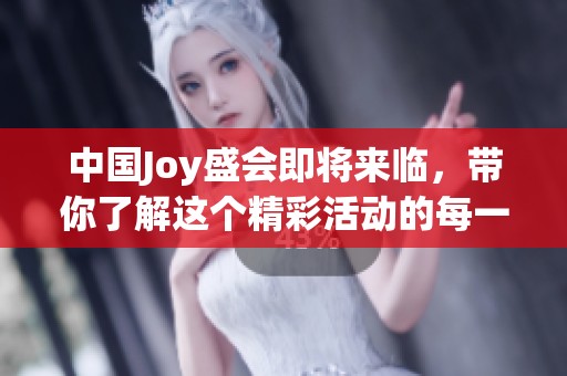中国Joy盛会即将来临，带你了解这个精彩活动的每一个瞬间