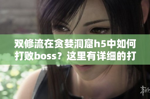 双修流在贪婪洞窟h5中如何打败boss？这里有详细的打法解析供你参考