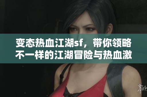 变态热血江湖sf，带你领略不一样的江湖冒险与热血激战