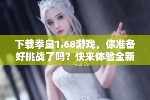 下载拳皇1.68游戏，你准备好挑战了吗？快来体验全新版本！