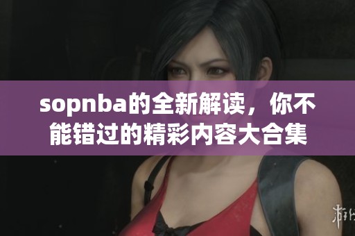 sopnba的全新解读，你不能错过的精彩内容大合集