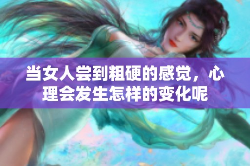 当女人尝到粗硬的感觉，心理会发生怎样的变化呢