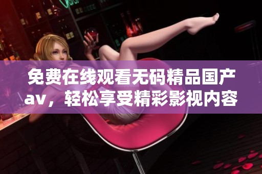 免费在线观看**精品国产**，轻松享受精彩影视内容！