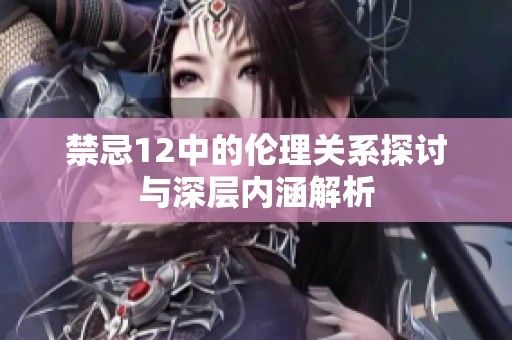 禁忌12中的伦理关系探讨与深层内涵解析