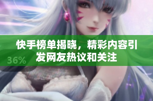 快手榜单揭晓，精彩内容引发网友热议和关注
