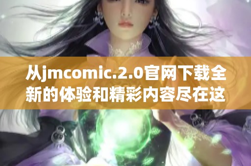 从jmcomic.2.0官网下载全新的体验和精彩内容尽在这里