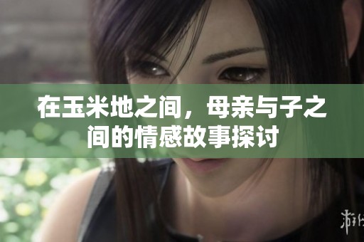 在玉米地之间，母亲与子之间的情感故事探讨