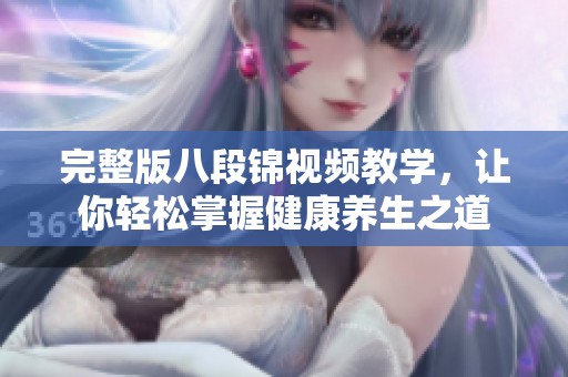 完整版八段锦视频教学，让你轻松掌握健康养生之道