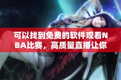 可以找到免费的软件观看NBA比赛，高质量直播让你不错过每一场精彩较量