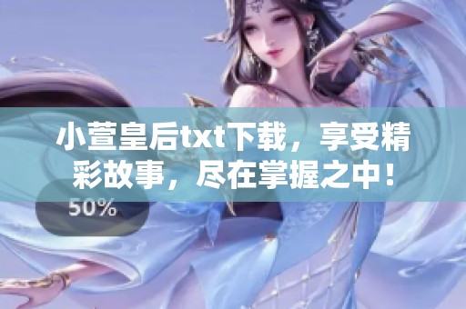 小萱皇后txt下载，享受精彩故事，尽在掌握之中！