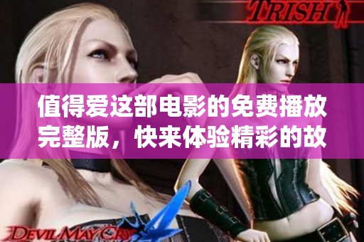 值得爱这部电影的免费播放完整版，快来体验精彩的故事情节与感人演绎。