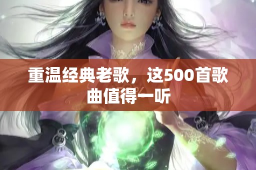 重温经典老歌，这500首歌曲值得一听