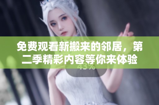 免费观看新搬来的邻居，第二季精彩内容等你来体验