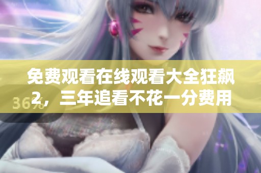 免费观看在线观看大全狂飙2，三年追看不花一分费用！