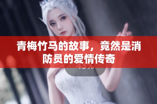 青梅竹马的故事，竟然是消防员的爱情传奇