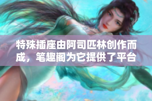 特殊插座由阿司匹林创作而成，笔趣阁为它提供了平台与空间