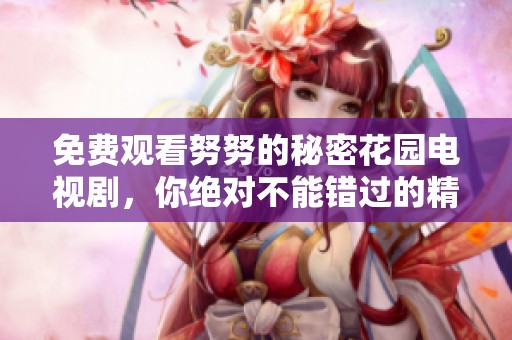 免费观看努努的秘密花园电视剧，你绝对不能错过的精彩内容！
