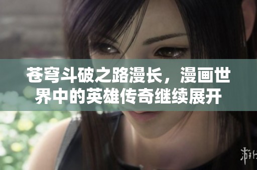 苍穹斗破之路漫长，漫画世界中的英雄传奇继续展开