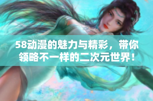 58动漫的魅力与精彩，带你领略不一样的二次元世界！