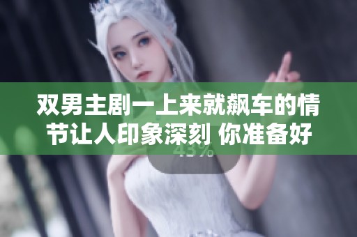 双男主剧一上来就飙车的情节让人印象深刻 你准备好迎接这场热血之旅了吗