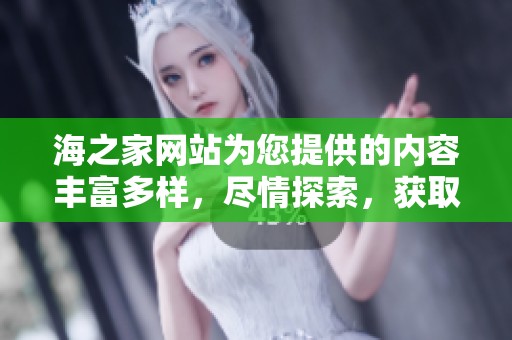 海之家网站为您提供的内容丰富多样，尽情探索，获取最新资讯与服务。