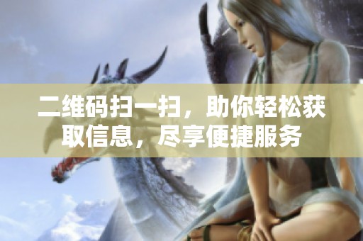 二维码扫一扫，助你轻松获取信息，尽享便捷服务