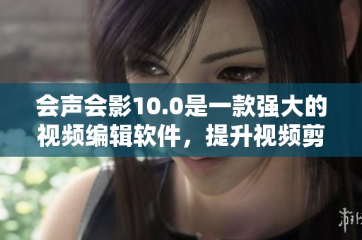 会声会影10.0是一款强大的视频编辑软件，提升视频剪辑体验的最佳选择