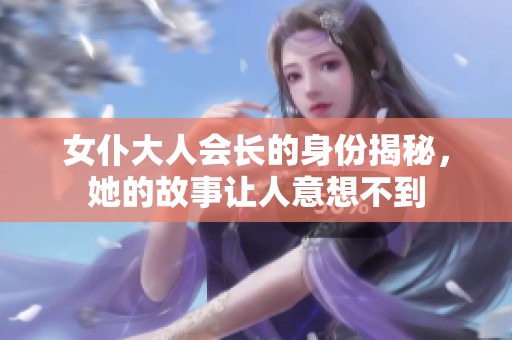 女仆大人会长的身份揭秘，她的故事让人意想不到